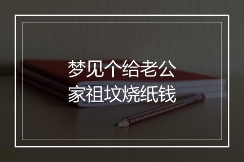 梦见个给老公家祖坟烧纸钱