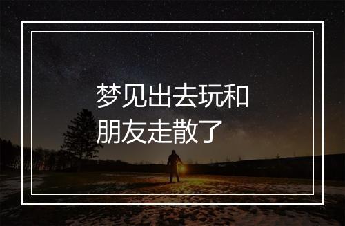 梦见出去玩和朋友走散了