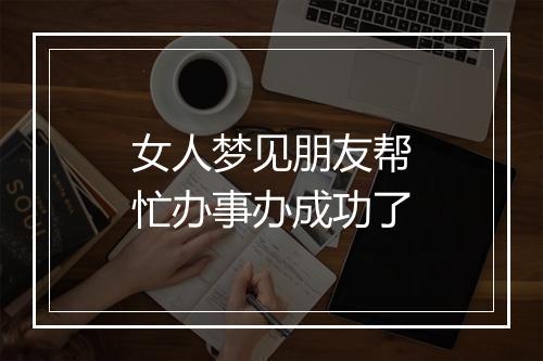 女人梦见朋友帮忙办事办成功了