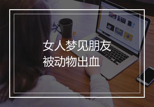 女人梦见朋友被动物出血