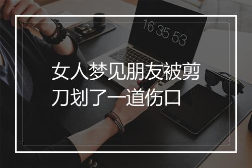 女人梦见朋友被剪刀划了一道伤口