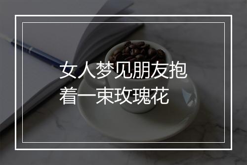 女人梦见朋友抱着一束玫瑰花