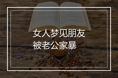 女人梦见朋友被老公家暴