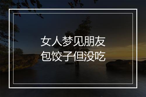 女人梦见朋友包饺子但没吃