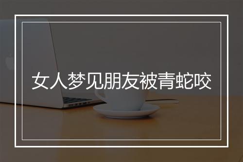 女人梦见朋友被青蛇咬