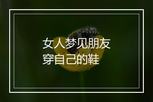 女人梦见朋友穿自己的鞋