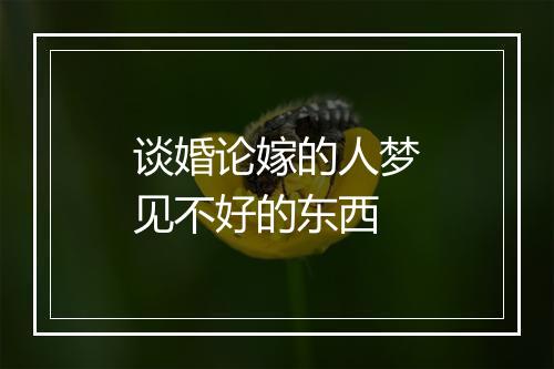 谈婚论嫁的人梦见不好的东西