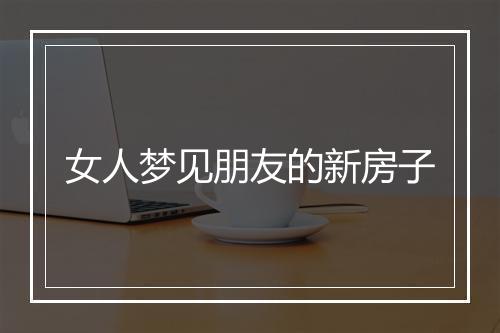 女人梦见朋友的新房子