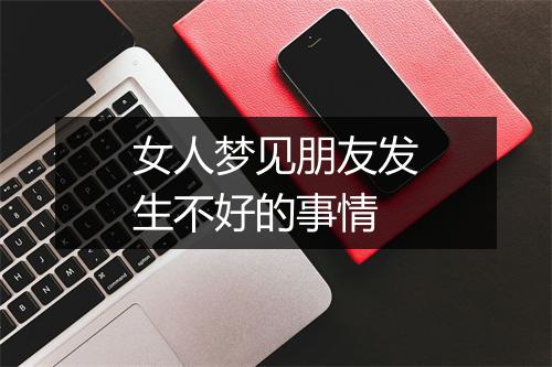 女人梦见朋友发生不好的事情