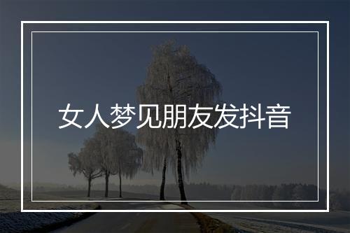 女人梦见朋友发抖音