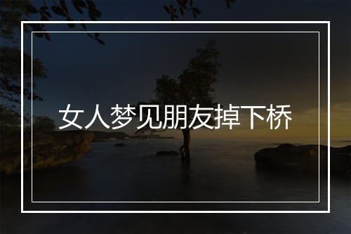 女人梦见朋友掉下桥