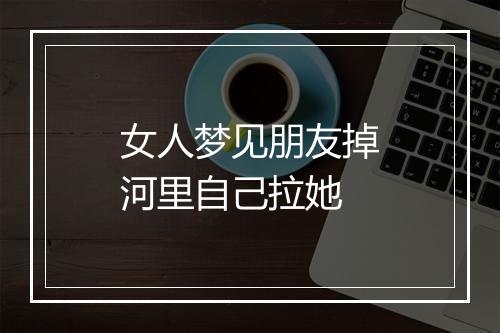 女人梦见朋友掉河里自己拉她