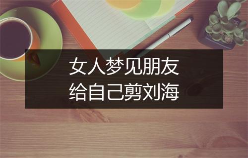 女人梦见朋友给自己剪刘海