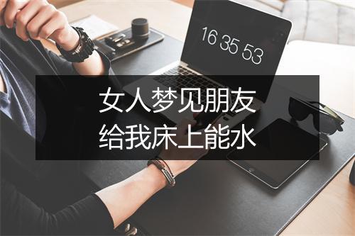 女人梦见朋友给我床上能水