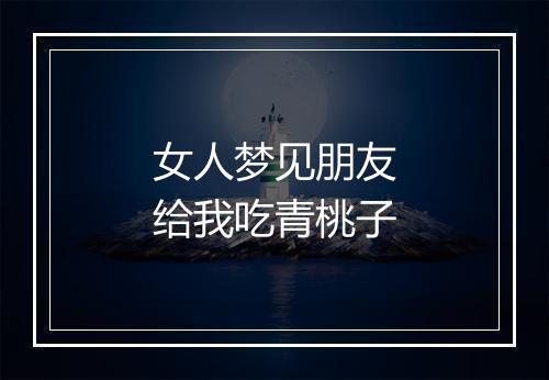 女人梦见朋友给我吃青桃子