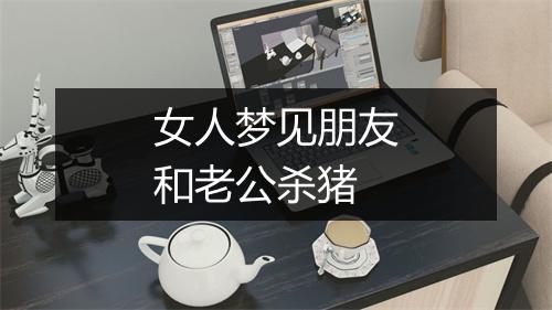 女人梦见朋友和老公杀猪