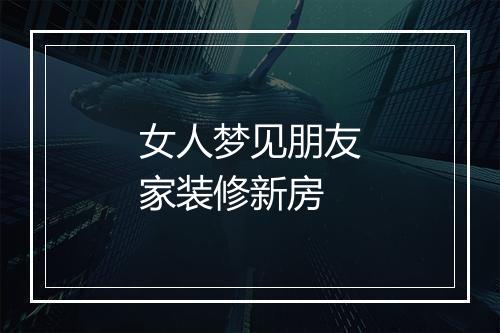 女人梦见朋友家装修新房