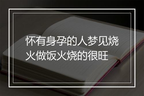 怀有身孕的人梦见烧火做饭火烧的很旺