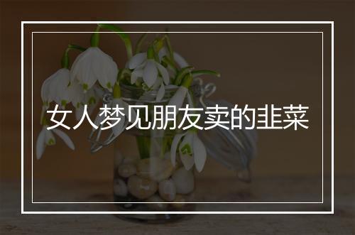 女人梦见朋友卖的韭菜