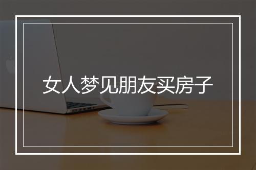 女人梦见朋友买房子