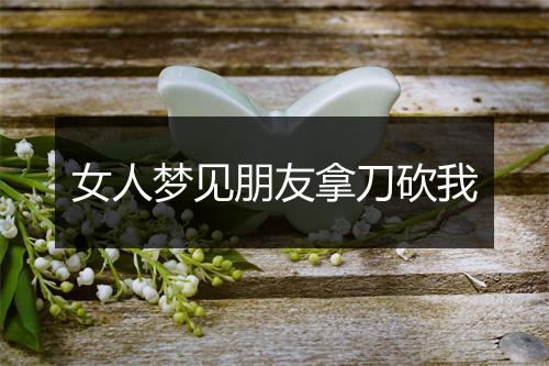 女人梦见朋友拿刀砍我