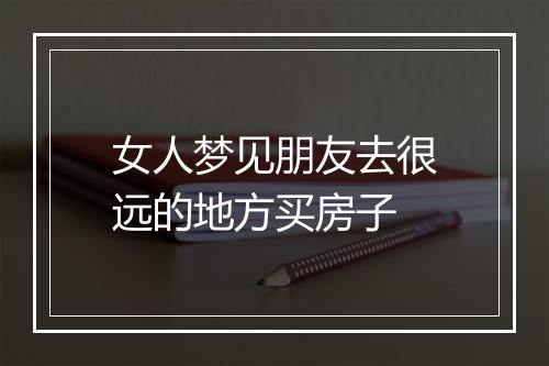 女人梦见朋友去很远的地方买房子