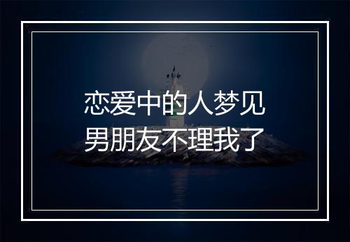 恋爱中的人梦见男朋友不理我了