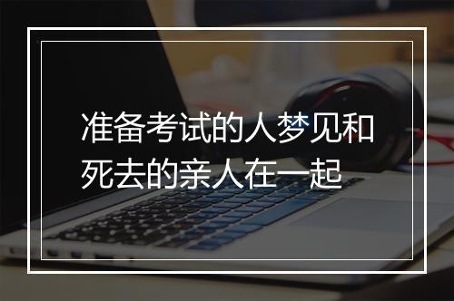 准备考试的人梦见和死去的亲人在一起