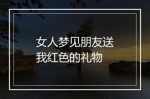 女人梦见朋友送我红色的礼物