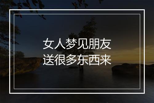 女人梦见朋友送很多东西来