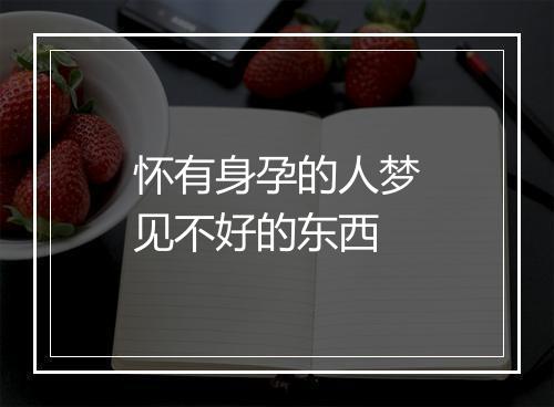 怀有身孕的人梦见不好的东西