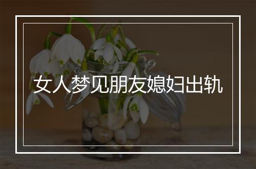 女人梦见朋友媳妇出轨