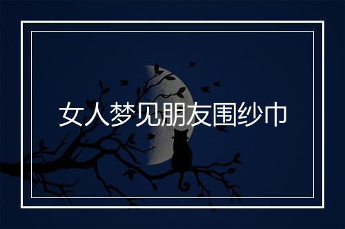 女人梦见朋友围纱巾