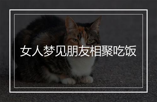 女人梦见朋友相聚吃饭