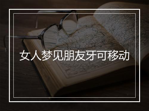 女人梦见朋友牙可移动