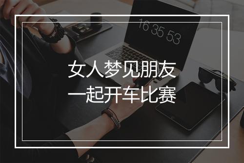 女人梦见朋友一起开车比赛