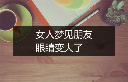 女人梦见朋友眼睛变大了