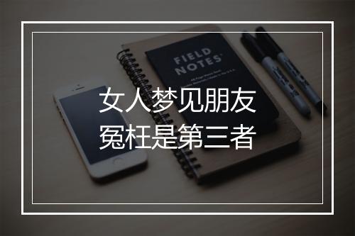 女人梦见朋友冤枉是第三者