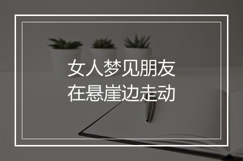 女人梦见朋友在悬崖边走动