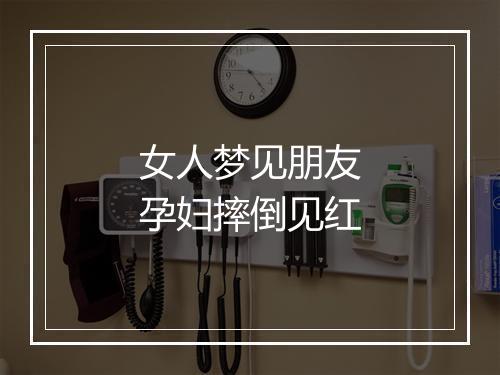 女人梦见朋友孕妇摔倒见红