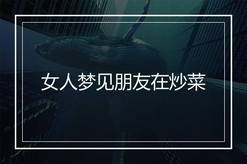 女人梦见朋友在炒菜