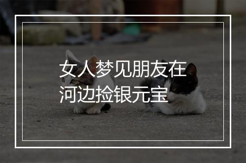 女人梦见朋友在河边捡银元宝