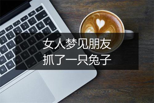 女人梦见朋友抓了一只兔子