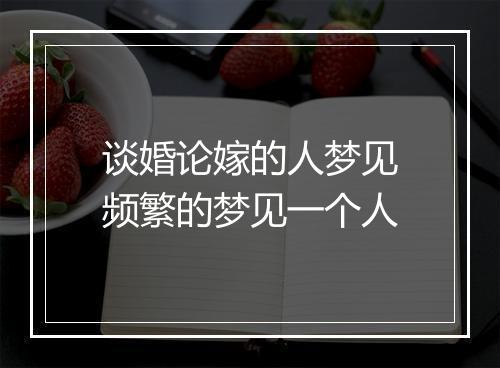 谈婚论嫁的人梦见频繁的梦见一个人