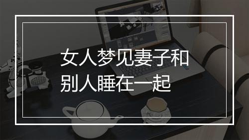 女人梦见妻子和别人睡在一起