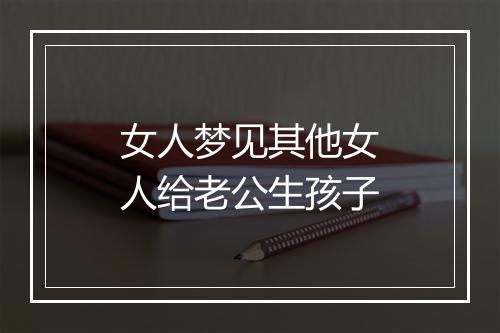 女人梦见其他女人给老公生孩子