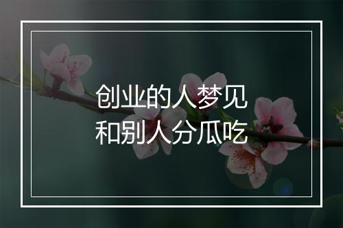 创业的人梦见和别人分瓜吃