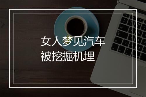 女人梦见汽车被挖掘机埋