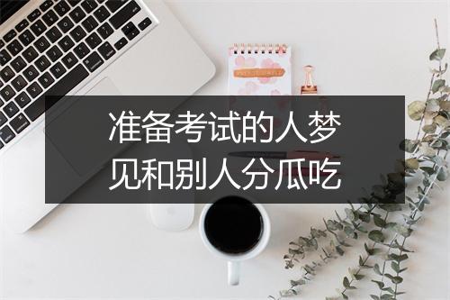 准备考试的人梦见和别人分瓜吃