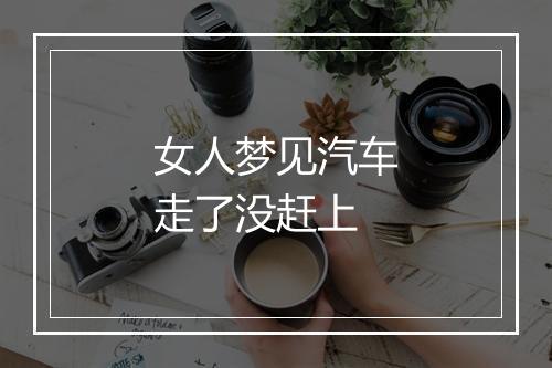 女人梦见汽车走了没赶上